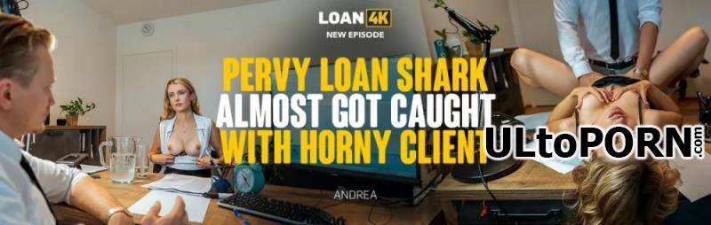 Loan4K.com, Vip4K.com: Andrea - Pervy Loan Shark Almost Got Caught with Horny Client [4.06 GB / FullHD / 1080p] (Gonzo)